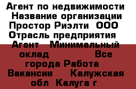 Агент по недвижимости › Название организации ­ Простор-Риэлти, ООО › Отрасль предприятия ­ Агент › Минимальный оклад ­ 140 000 - Все города Работа » Вакансии   . Калужская обл.,Калуга г.